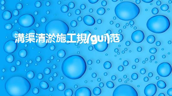 溝渠清淤施工規(guī)范清淤工程中的創(chuàng)新技術(shù)：驅(qū)動下的以后進展方向？
